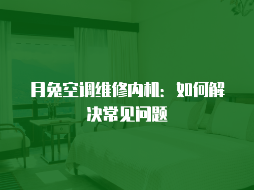 月兔空調維修內機：如何解決常見問題