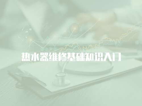 熱水器維修基礎知識入門