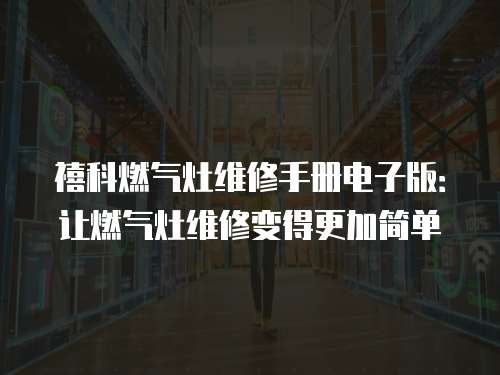 禧科燃氣灶維修手冊電子版：讓燃氣灶維修變得更加簡單