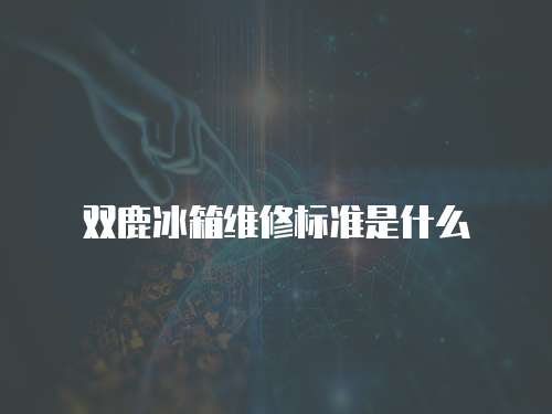 雙鹿冰箱維修標準是什么