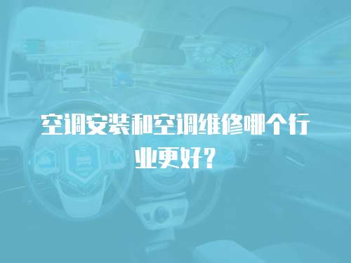 空調(diào)安裝和空調(diào)維修哪個行業(yè)更好？