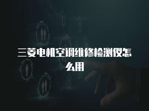 三菱電機空調維修檢測儀怎么用