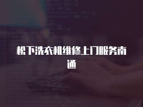 松下洗衣機維修上門服務南通
