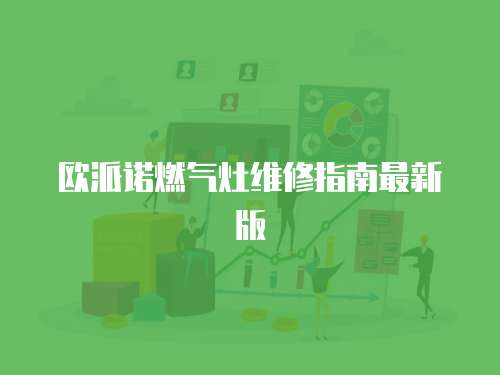 歐派諾燃?xì)庠罹S修指南最新版