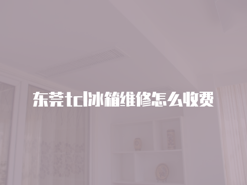 東莞tcl冰箱維修怎么收費