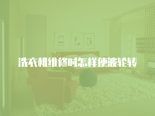 洗衣機維修時怎樣使波輪轉(zhuǎn)