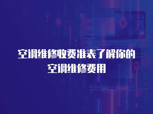 空調(diào)維修收費(fèi)準(zhǔn)表了解你的空調(diào)維修費(fèi)用