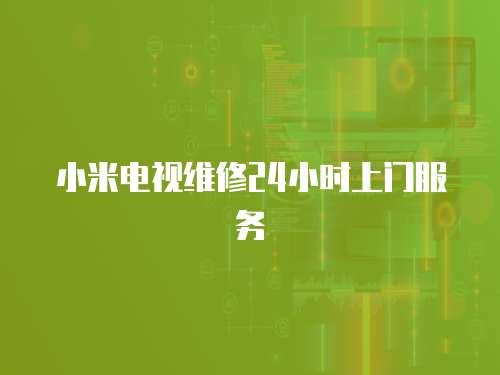 小米電視維修24小時上門服務(wù)