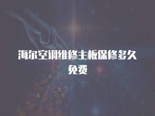 海爾空調(diào)維修主板保修多久免費