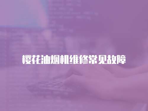 櫻花油煙機(jī)維修常見故障