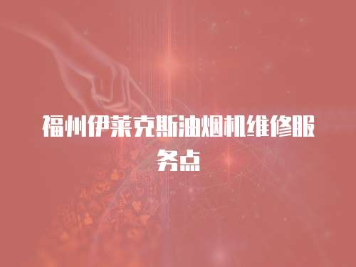 福州伊萊克斯油煙機(jī)維修服務(wù)點(diǎn)