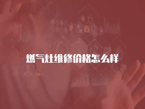 燃?xì)庠罹S修價(jià)格怎么樣