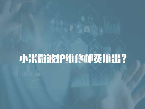 小米微波爐維修郵費誰出？