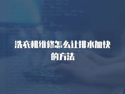 洗衣機維修怎么讓排水加快的方法