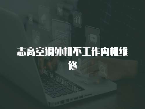 志高空調(diào)外機不工作內(nèi)機維修