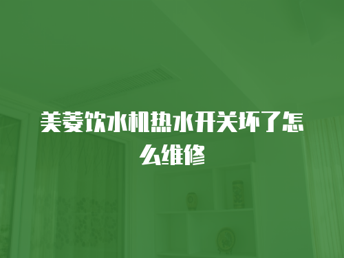 美菱飲水機(jī)熱水開關(guān)壞了怎么維修