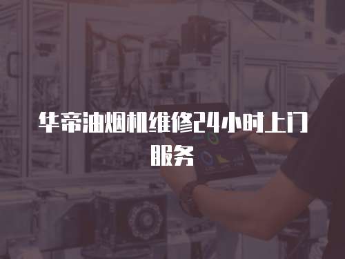 華帝油煙機維修24小時上門服務
