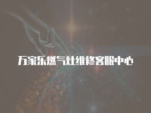 萬家樂燃氣灶維修客服中心