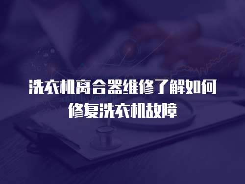 洗衣機(jī)離合器維修了解如何修復(fù)洗衣機(jī)故障
