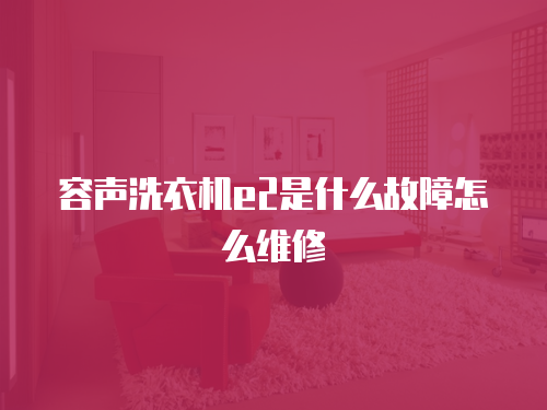 容聲洗衣機e2是什么故障怎么維修