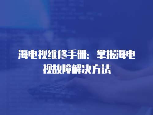 海電視維修手冊(cè)：掌握海電視故障解決方法