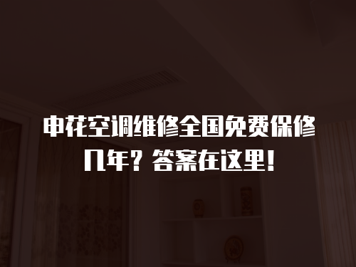 申花空調維修全國免費保修幾年？答案在這里！