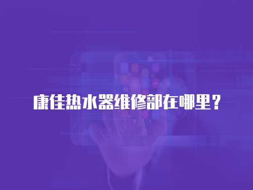 康佳熱水器維修部在哪里？