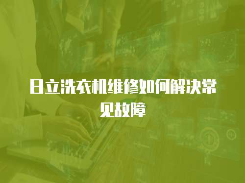日立洗衣機維修如何解決常見故障
