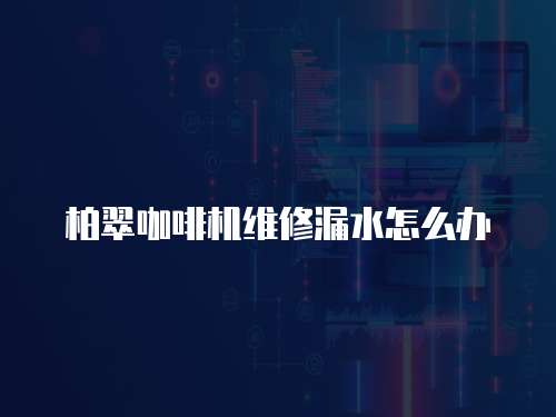 柏翠咖啡機維修漏水怎么辦