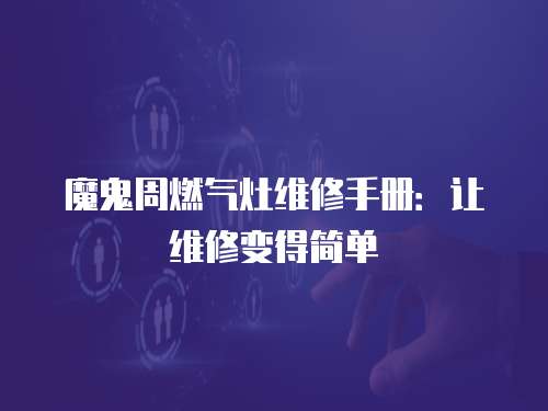 魔鬼周燃氣灶維修手冊：讓維修變得簡單