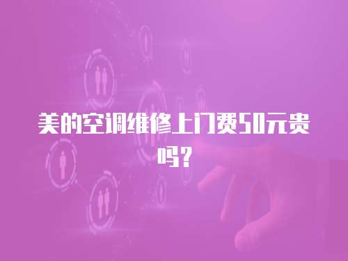 美的空調維修上門費50元貴嗎？
