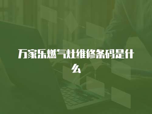 萬家樂燃氣灶維修條碼是什么