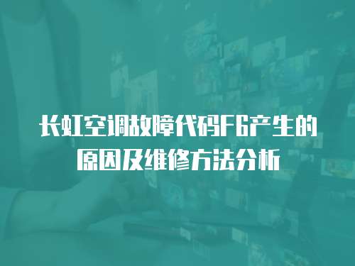 長虹空調故障代碼F6產生的原因及維修方法分析