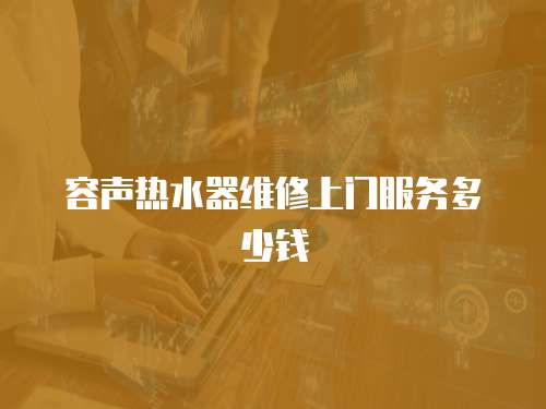 容聲熱水器維修上門服務多少錢