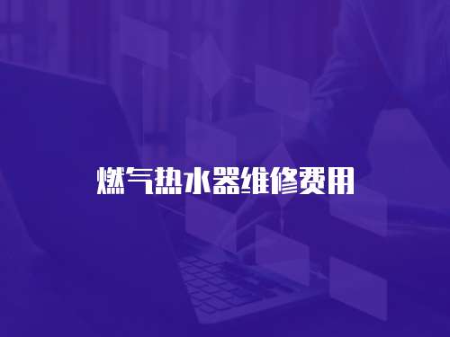 燃氣熱水器維修費用