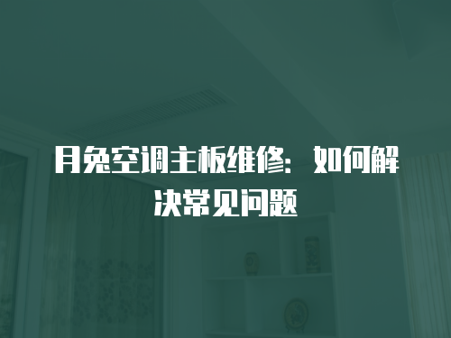 月兔空調主板維修：如何解決常見問題