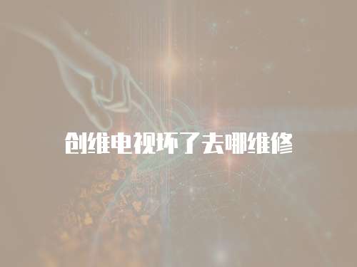 創維電視壞了去哪維修