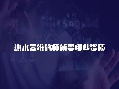 熱水器維修師傅要哪些資質