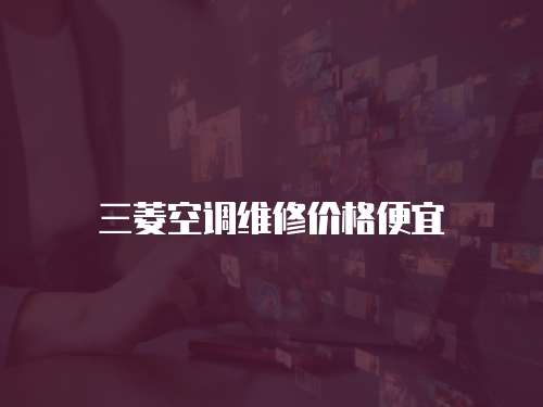三菱空調(diào)維修價(jià)格便宜