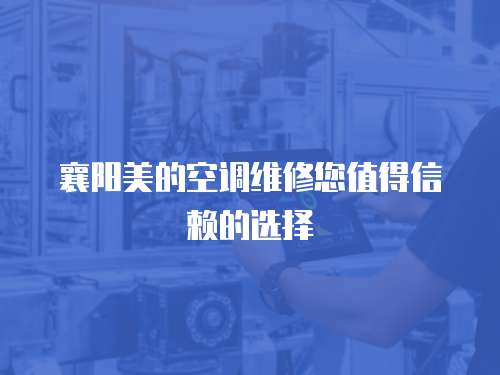襄陽(yáng)美的空調(diào)維修您值得信賴的選擇