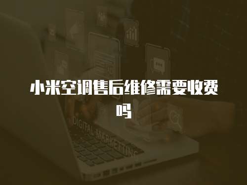 小米空調(diào)售后維修需要收費(fèi)嗎