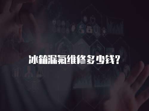 冰箱漏氟維修多少錢？