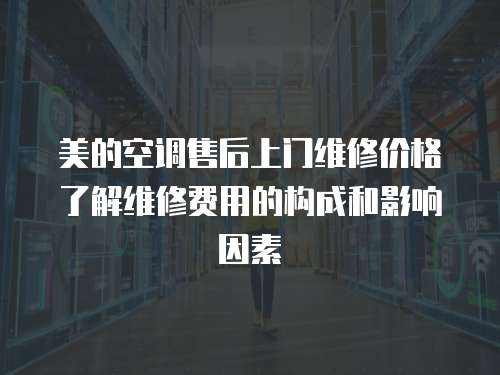 美的空調(diào)售后上門維修價格了解維修費用的構(gòu)成和影響因素