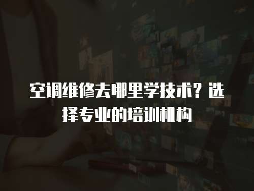  空調(diào)維修去哪里學(xué)技術(shù)？選擇專業(yè)的培訓(xùn)機(jī)構(gòu)