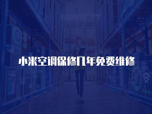 小米空調(diào)保修幾年免費(fèi)維修