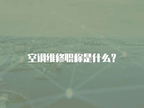 空調(diào)維修職稱是什么？