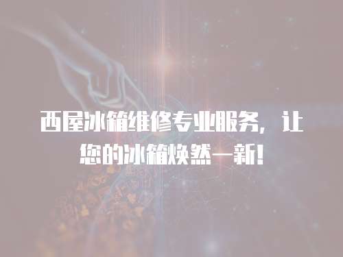 西屋冰箱維修專業服務，讓您的冰箱煥然一新！