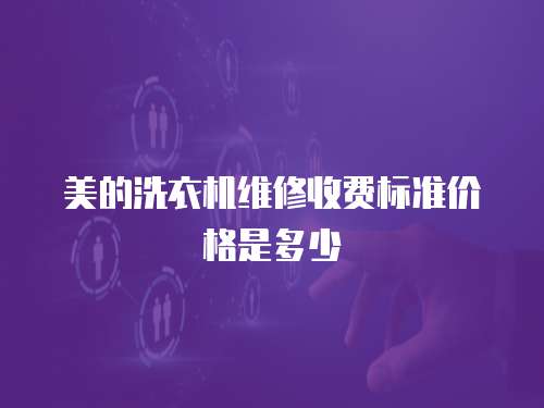 美的洗衣機維修收費標準價格是多少