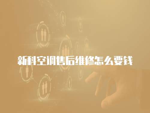 新科空調(diào)售后維修怎么要錢