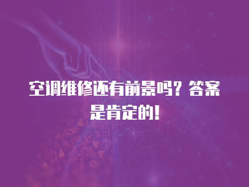 空調維修還有前景嗎？答案是肯定的！